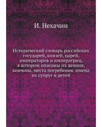 Исторический словарь российских государей, князей, царей, императоров и императриц, в котором описаны их деяния, кончина, места погребения, имена их супруг и детей