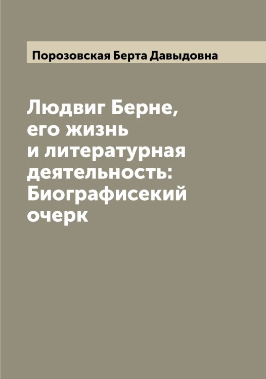 Обложка книги «Людвиг Берне, его жизнь и литературная деятельность: Биографисекий очерк» — Порозовская Берта Давыдовна, ISBN 9785519791595
