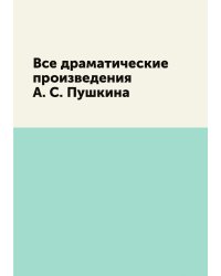 Все драматические произведения А. С. Пушкина