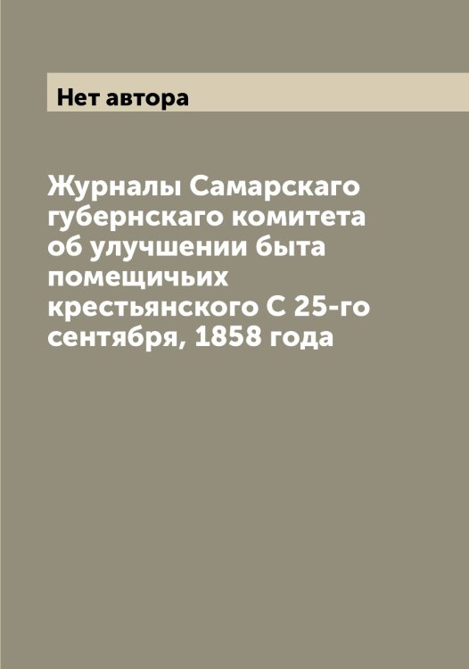 Обложка книги «Журналы Самарскаго губернскаго комитета об улучшении быта помещичьих крестьянского С 25-го сентября, 1858 года» — Нет автора, ISBN 9785519846127