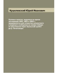 Путевые записки, веденные во время экспедиций 1862, 1863 и 1864 г., предпринятых для открытия сухопутного и водяного сообщения на севере Сибири от реки Енисея через Уральский хребет до р. Печатняоры