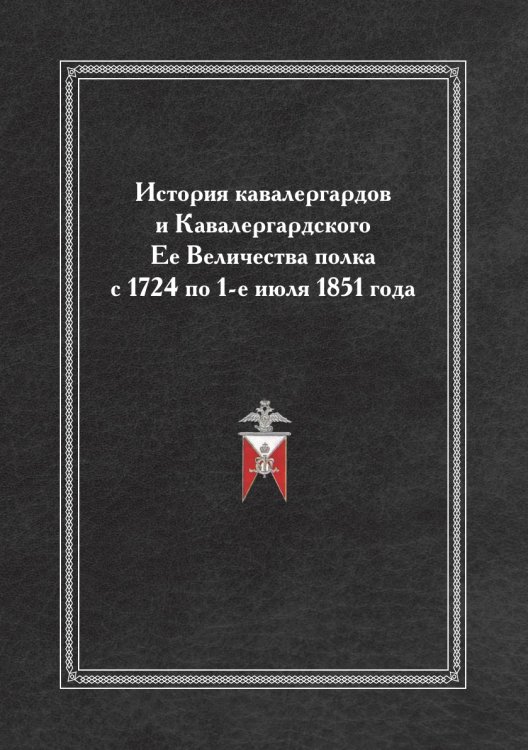 История кавалергардов и Кавалергардского Ее Величества полка с 1724 по 1-е июля 1851 года