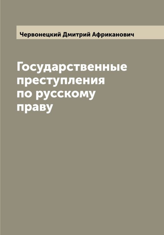 Обложка книги «Государственные преступления по русскому праву» — Червонецкий Дмитрий Африканович, ISBN 9785521299935