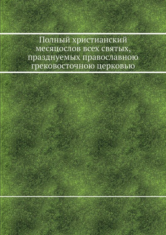 Полный христианский месяцослов всех святых, празднуемых православною грековосточною церковью