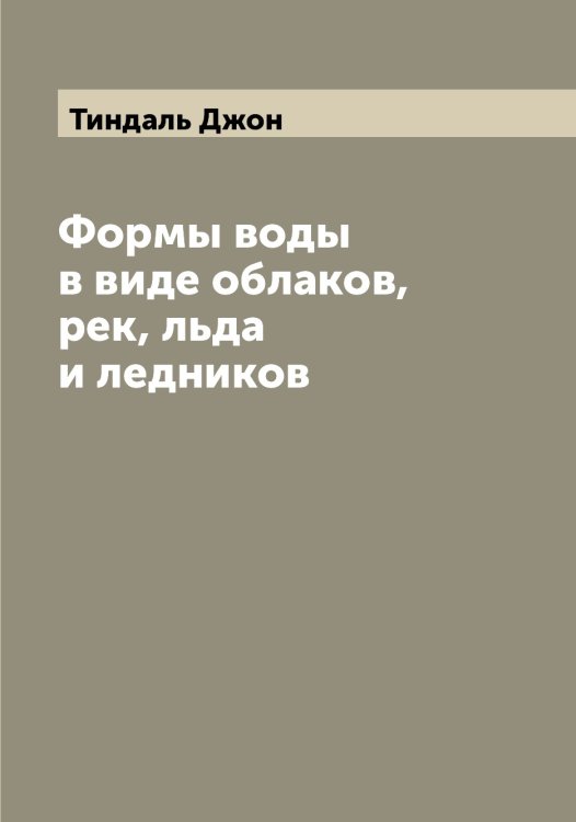 Обложка книги «Формы воды в виде облаков, рек, льда и ледников» — Тиндаль Джон, ISBN 9785519767163
