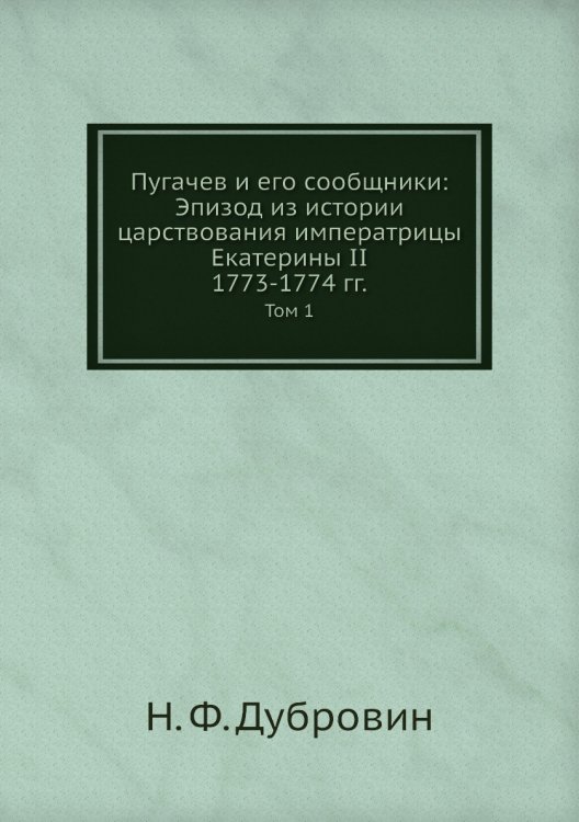 Пугачев и его сообщники: Эпизод из истории царствования императрицы Екатерины II. 1773-1774 гг.