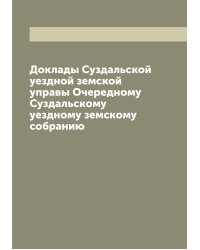 Доклады Суздальской уездной земской управы Очередному Суздальскому уездному земскому собранию