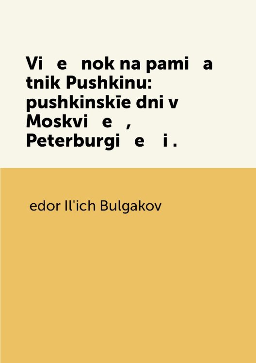Vi   e   nok na pami   a   tnik Pushkinu: pushkinskīe dni v Moskvi   e   , Peterburgi   e    i .