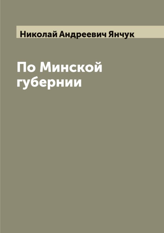 Обложка книги «По Минской губернии» — Николай Андреевич Янчук, ISBN 9785521397877