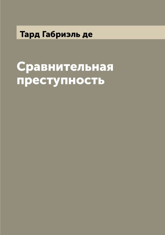 Обложка книги «Сравнительная преступность» — Тард Габриэль де, ISBN 9785519763035