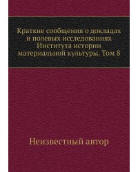 Краткие сообщения о докладах и полевых исследованиях Института истории материальной культуры. Том 8