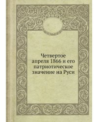 Четвертое апреля 1866 и его патриотическое значение на Руси