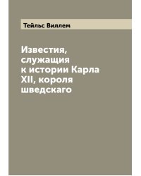 Известия, служащия к истории Карла XII, короля шведскаго