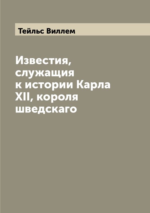 Обложка книги «Известия, служащия к истории Карла XII, короля шведскаго» — Тейльс Виллем, ISBN 9785519764278