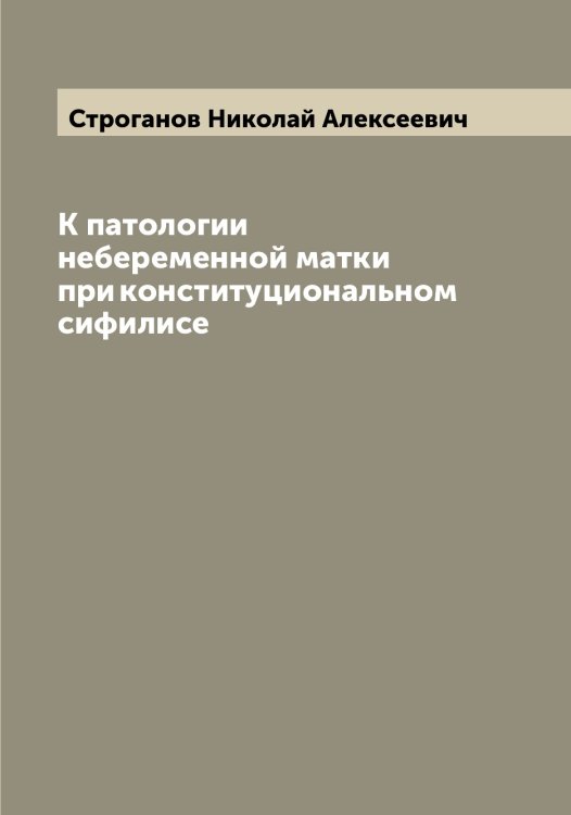 Обложка книги «К патологии небеременной матки при конституциональном сифилисе» — Строганов Николай Алексеевич, ISBN 9785519756204