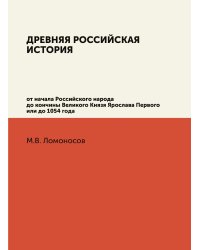 Древняя Российская История от начала Российского народа до кончины Великого Князя Ярослава Первого или до 1054 года