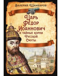 Царь Федор Иоаннович и тайные корни Русской Смуты