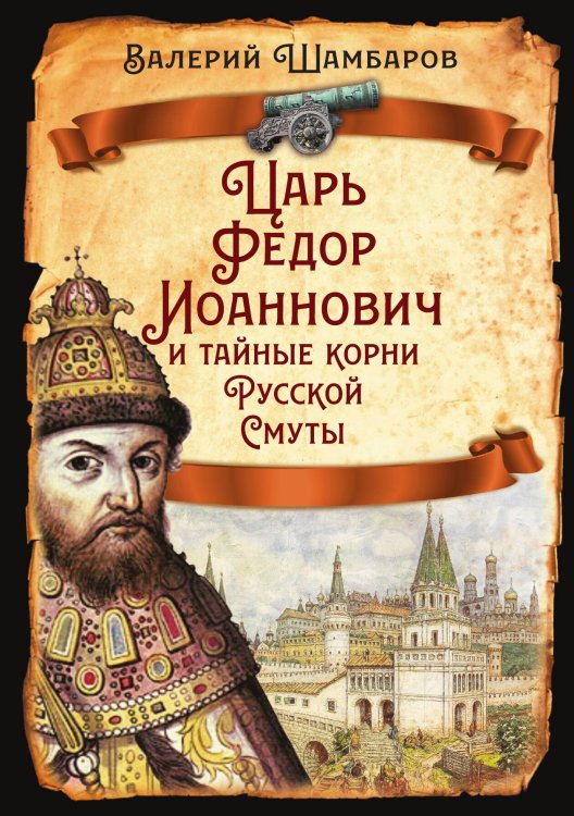 Обложка книги «Царь Федор Иоаннович и тайные корни Русской Смуты» — Шамбаров Валерий Евгеньевич, ISBN 9785002693788