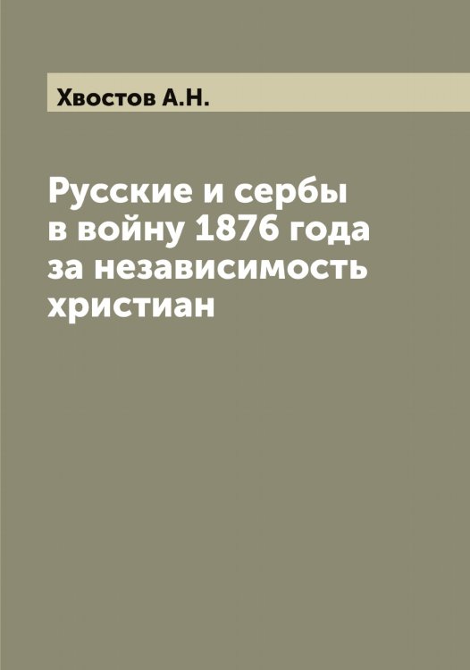 Обложка книги «Русские и сербы в войну 1876 года за независимость христиан» — Хвостов А.Н., ISBN 9785521290222