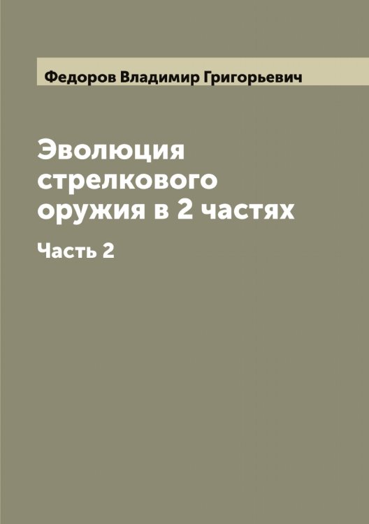 Обложка книги «Эволюция стрелкового оружия в 2 частях» — Федоров Владимир Григорьевич, ISBN 9785519787703
