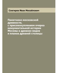Памятники московской древности, с присовокуплением очерка монументальной истории Москвы и древних видов и планов древней столицы