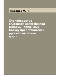 Хлопководство в Средней Азии: Доклад Общему Тарифному Съезду представителей русских железных дорог