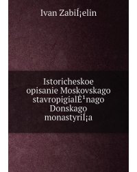 Istoricheskoe opisanie Moskovskago stavropigialÊ¹nago Donskago monastyriÍ¡a