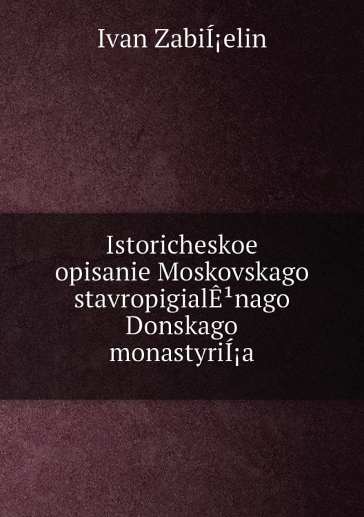 Istoricheskoe opisanie Moskovskago stavropigialÊ¹nago Donskago monastyriÍ¡a