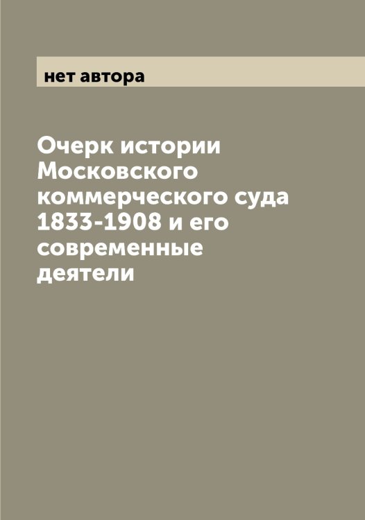 Обложка книги «Очерк истории Московского коммерческого суда 1833-1908 и его современные деятели» — нет автора, ISBN 9785519977197
