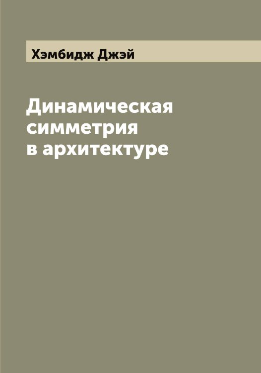 Обложка книги «Динамическая симметрия в архитектуре» — Хэмбидж Джэй, ISBN 9785521294121