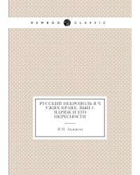 Русский некрополь в чужих краях. Вып.1: Париж и его окресности