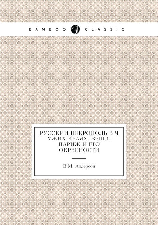 Русский некрополь в чужих краях. Вып.1: Париж и его окресности