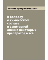 К вопросу о химическом составе и санитарной оценке некоторых препаратов мяса