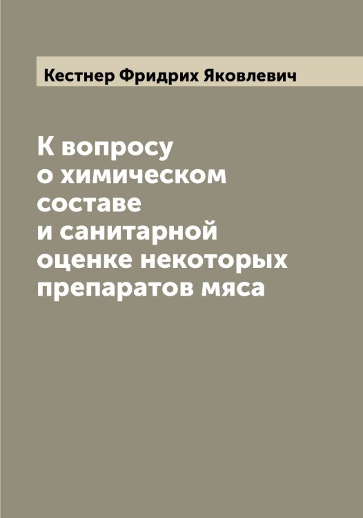 Обложка книги «К вопросу о химическом составе и санитарной оценке некоторых препаратов мяса» — Кестнер Фридрих Яковлевич, ISBN 9785519889247
