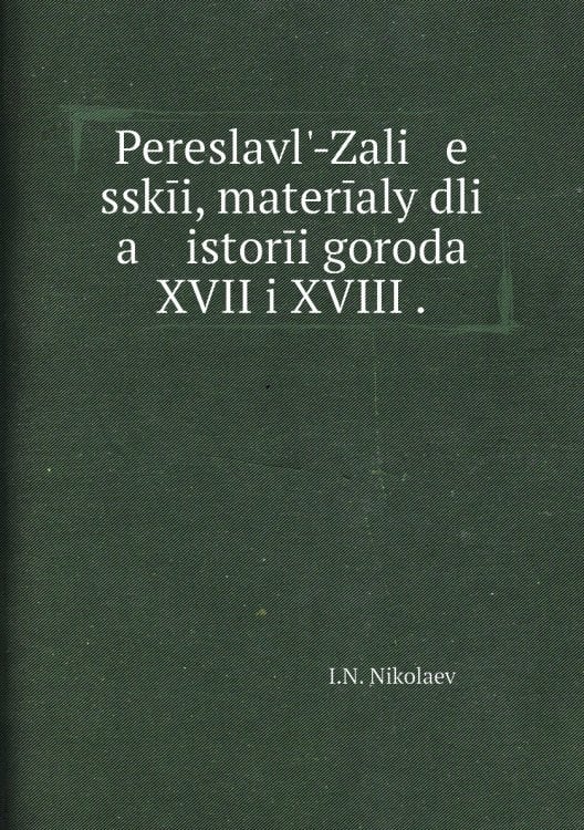 Pereslavlʹ-Zali   e   sskīi, materīaly dli   a    istorīi goroda XVII i XVIII .