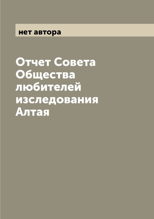 Обложка книги «Отчет Совета Общества любителей изследования Алтая» — нет автора, ISBN 9785521258888