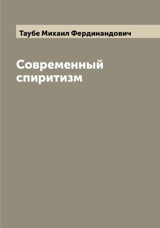Обложка книги «Современный спиритизм» — Таубе Михаил Фердинандович, ISBN 9785519763707
