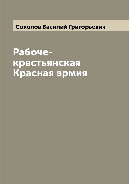 Обложка книги «Рабоче-крестьянская Красная армия» — Соколов Василий Григорьевич, ISBN 9785519745208