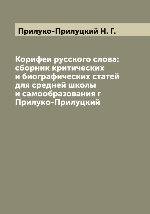 Обложка книги «Корифеи русского слова: сборник критических и биографических статей для средней школы и самообразования г Прилуко-Прилуцкий» — Прилуко-Прилуцкий Н. Г., ISBN 9785519795678