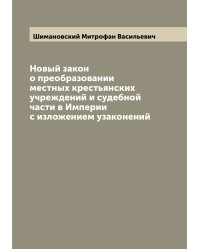 Новый закон о преобразовании местных крестьянских учреждений и судебной части в Империи с изложением узаконений