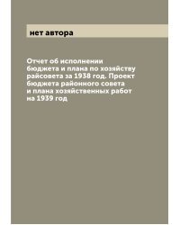 Отчет об исполнении бюджета и плана по хозяйству райсовета за 1938 год. Проект бюджета районного совета и плана хозяйственных работ на 1939 год