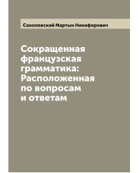 Сокращенная французская грамматика: Расположенная по вопросам и ответам