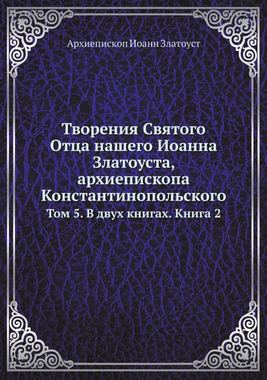 Обложка книги «Творения Святого Отца нашего Иоанна Златоуста, архиепископа Константинопольского» — Архиепископ Иоанн Златоуст, ISBN 9785519709873