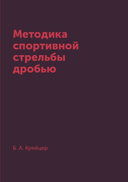 Обложка книги «Методика спортивной стрельбы дробью» — Б .А. Крейцер, ISBN 9785519153843