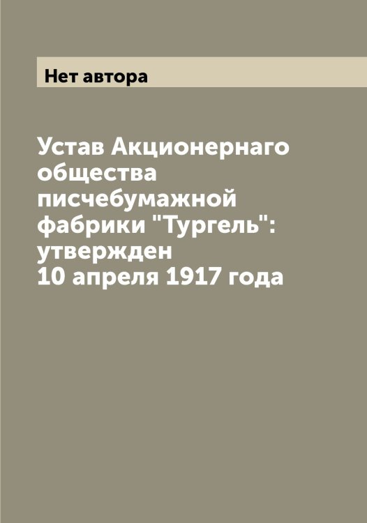 Обложка книги «Устав Акционернаго общества писчебумажной фабрики "Тургель": утвержден 10 апреля 1917 года» — Нет автора, ISBN 9785519779067
