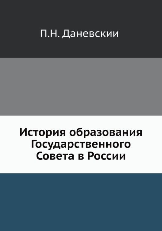 Обложка книги «История образования Государственного Совета в России» — П.Н. Даневский, ISBN 9785518020405