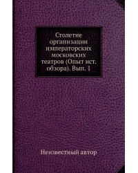 Столетие организации императорских московских театров (Опыт ист. обзора). Вып. 1