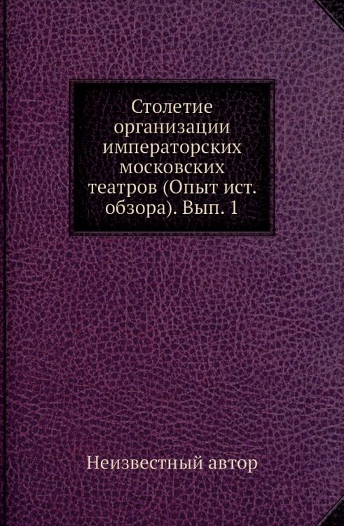 Столетие организации императорских московских театров (Опыт ист. обзора). Вып. 1
