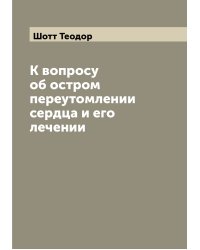 К вопросу об остром переутомлении сердца и его лечении
