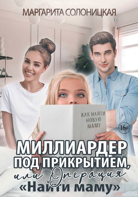Обложка книги «Миллиардер под прикрытием, или Операция "Найти маму"» — Маргарита Солоницкая, ISBN 9785521930838